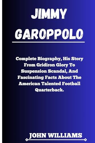 JIMMY GAROPPOLO: Complete Biography, His Story From Gridiron Glory to Suspension Scandal, and Fascinating Facts About The American Talented Football Quarterback. von Independently published
